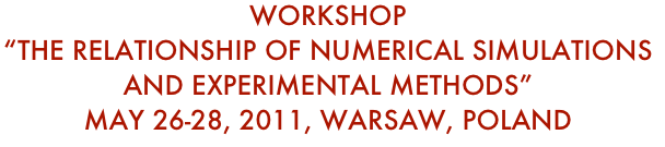 Workshop“The Relationship of Numerical Simulations and Experimental methods”May 26-28, 2011, Warsaw, Poland